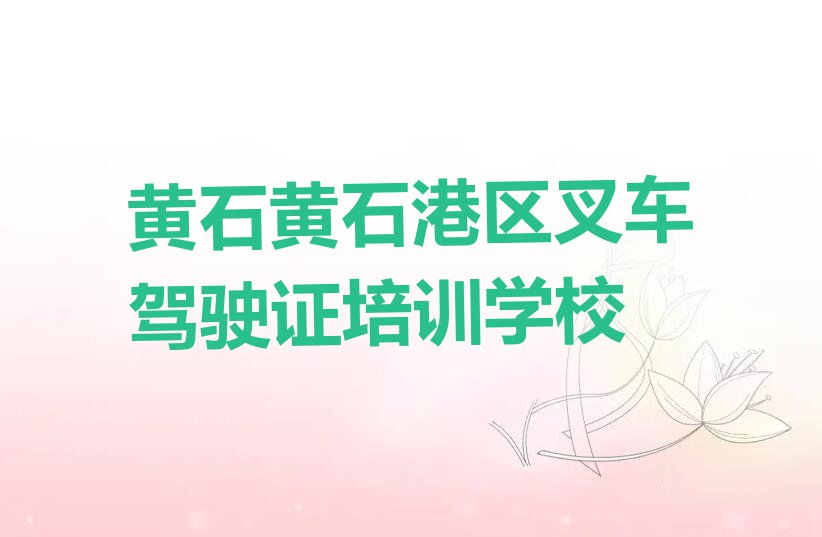 2023黄石市黄石港区叉车驾驶证培训排行榜榜单一览推荐