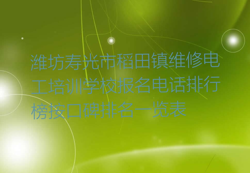 潍坊寿光市稻田镇维修电工培训学校报名电话排行榜按口碑排名一览表