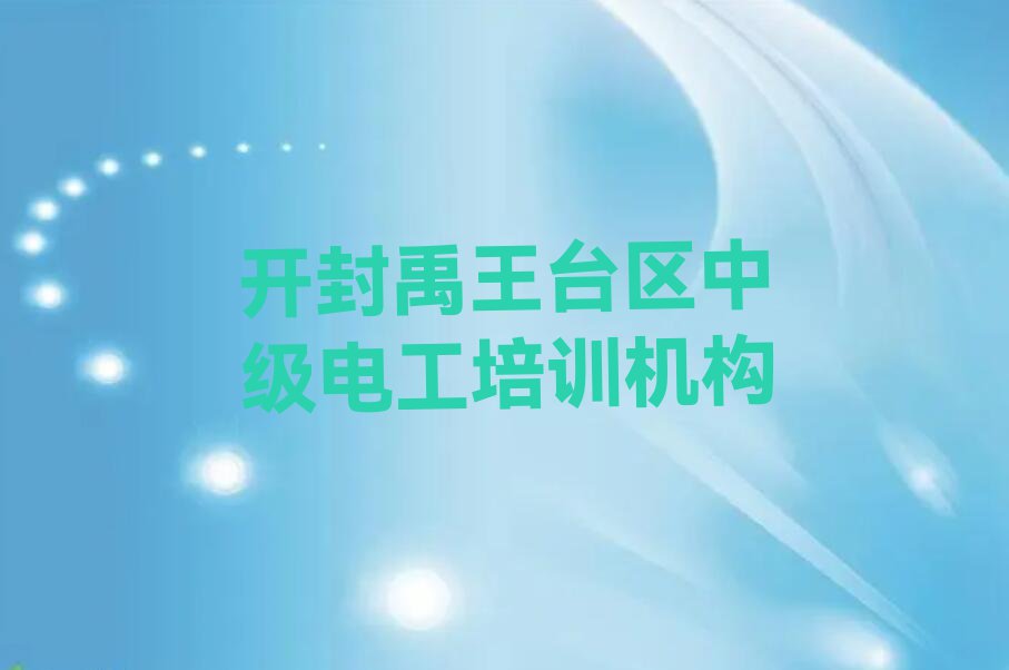 2023年开封禹王台区学中级电工哪家学校好排行榜名单总览公布