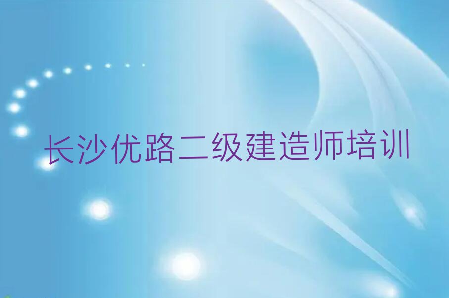 2023年长沙文源街道学二级建造师短期培训班排行榜按口碑排名一览表