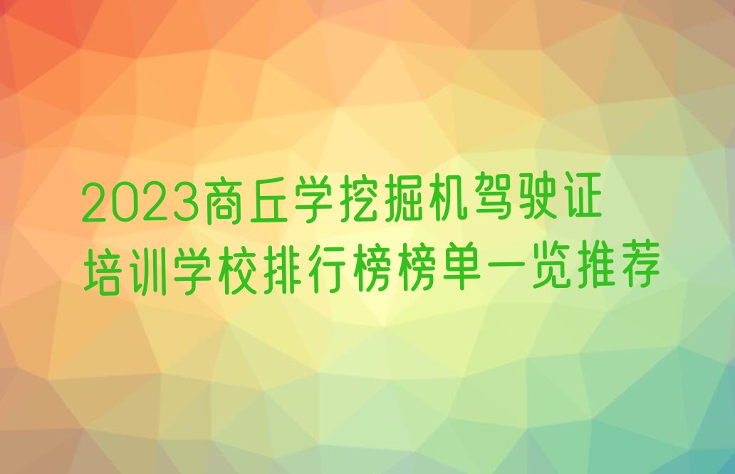 2023商丘学挖掘机驾驶证培训学校排行榜榜单一览推荐