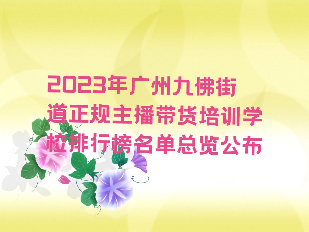 2023年广州九佛街道正规主播带货培训学校排行榜名单总览公布