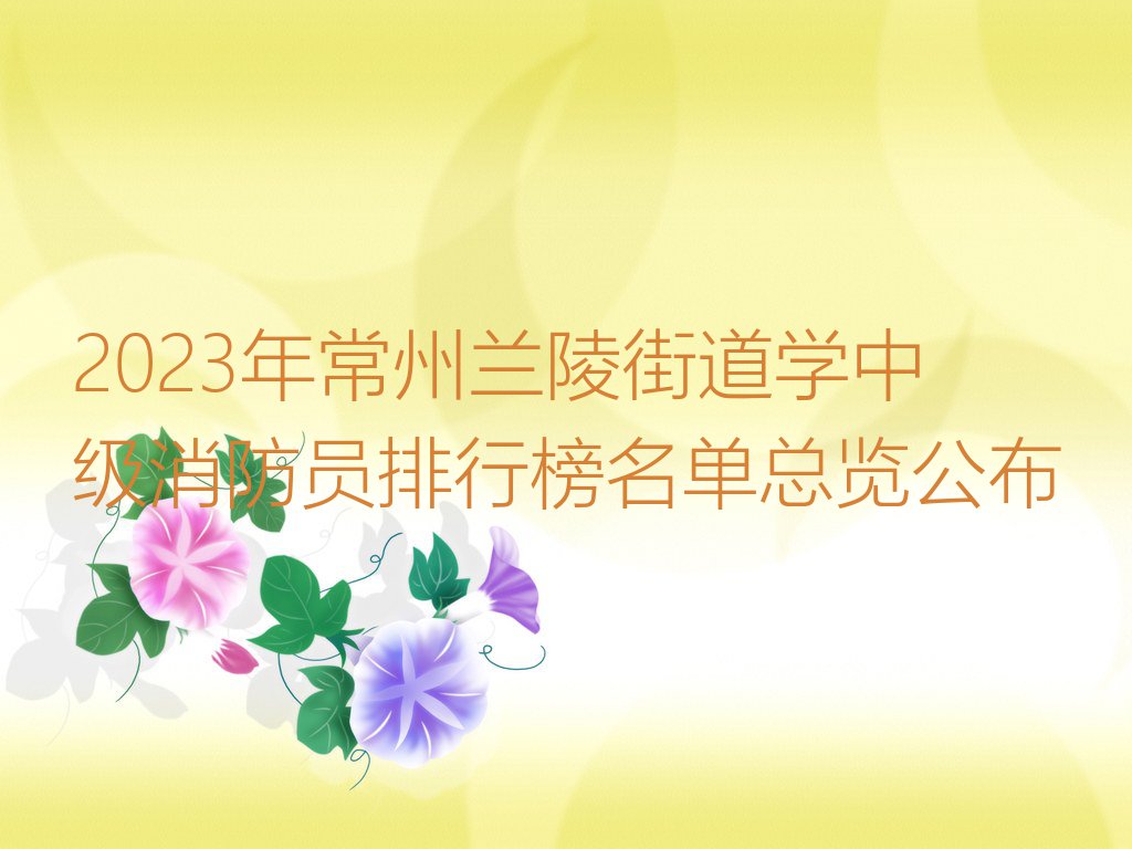 2023年常州兰陵街道学中级消防员排行榜名单总览公布