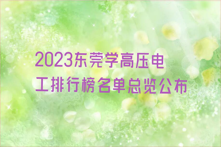 2023东莞学高压电工排行榜名单总览公布