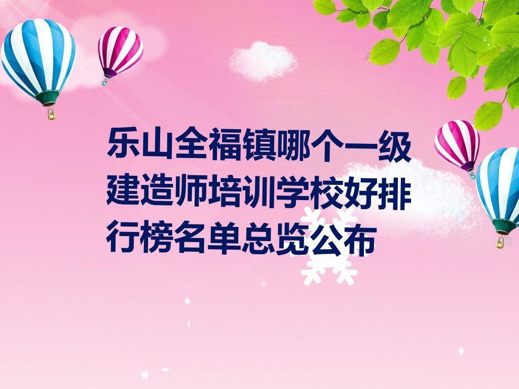 乐山全福镇哪个一级建造师培训学校好排行榜名单总览公布