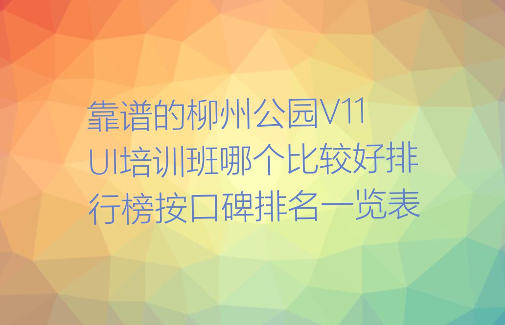 靠谱的柳州公园V11 UI培训班哪个比较好排行榜按口碑排名一览表