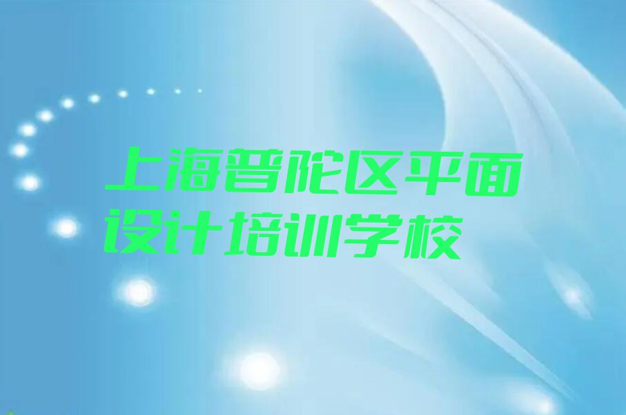 2023上海普陀区培训学校有平面设计包就业么名单排行榜今日推荐