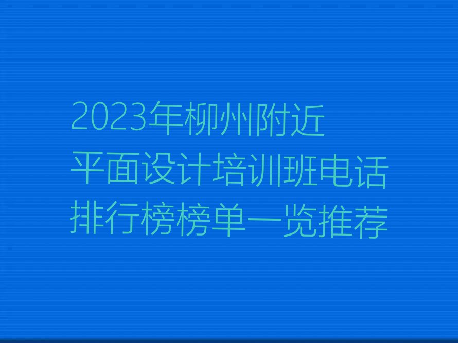 2023年柳州附近平面设计培训班电话排行榜榜单一览推荐