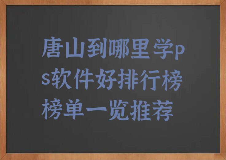 唐山到哪里学ps软件好排行榜榜单一览推荐