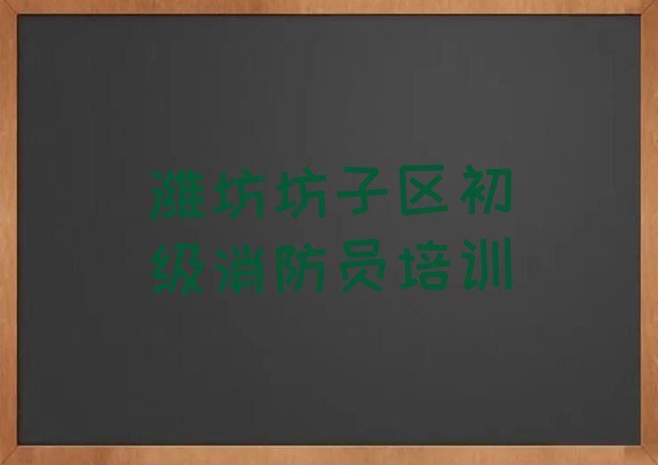 潍坊坊安街道学初级消防员要多少学费排行榜名单总览公布