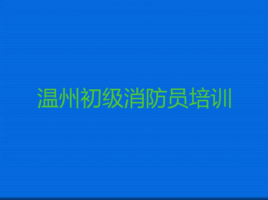 2023瓯海区泽雅镇初级消防员培训排行榜名单总览公布