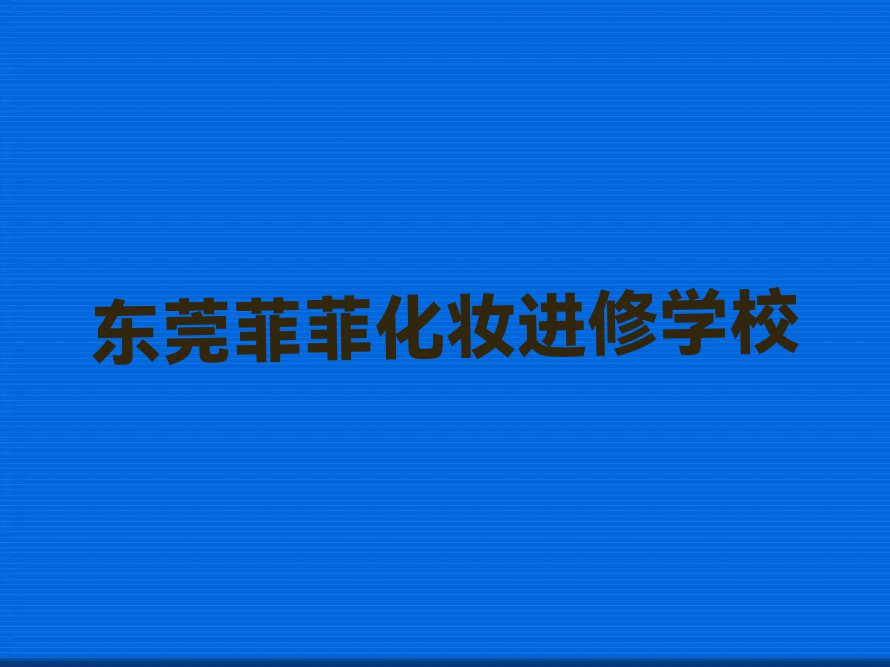 2023学化妆进修的东莞学校排行榜榜单一览推荐