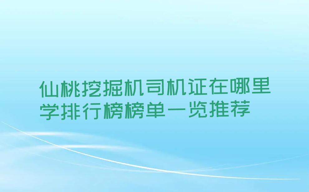 仙桃挖掘机司机证在哪里学排行榜榜单一览推荐