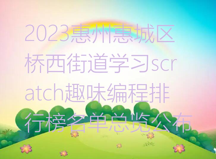 2023惠州惠城区桥西街道学习scratch趣味编程排行榜名单总览公布