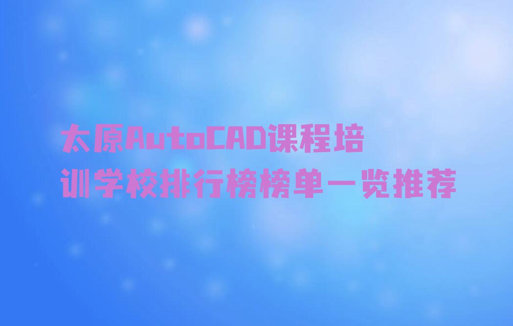 太原AutoCAD课程培训学校排行榜榜单一览推荐