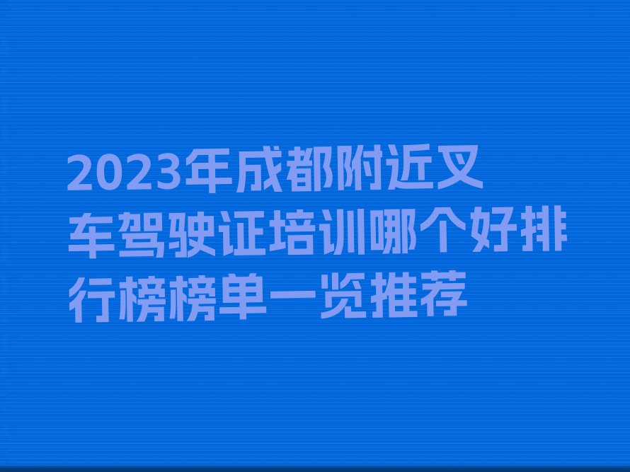 2023年成都附近叉车驾驶证培训哪个好排行榜榜单一览推荐