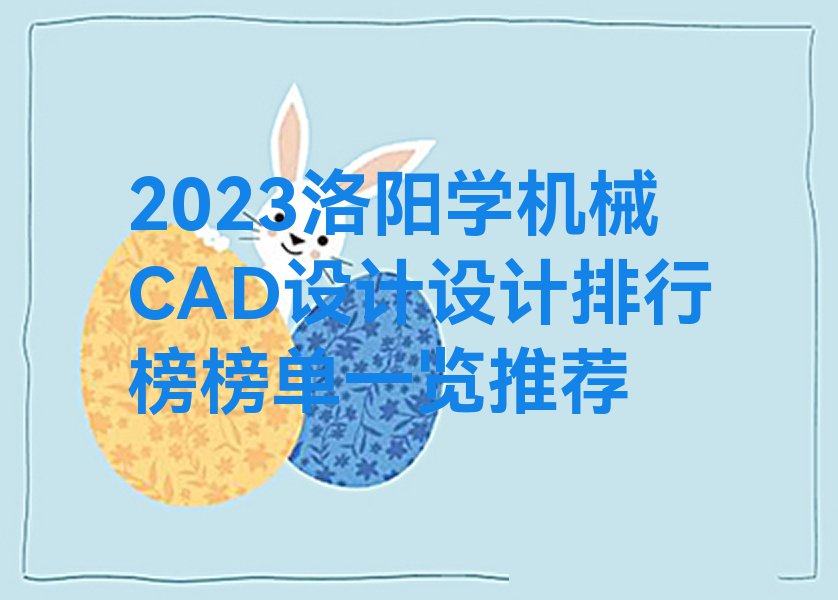 2023洛阳学机械CAD设计设计排行榜榜单一览推荐