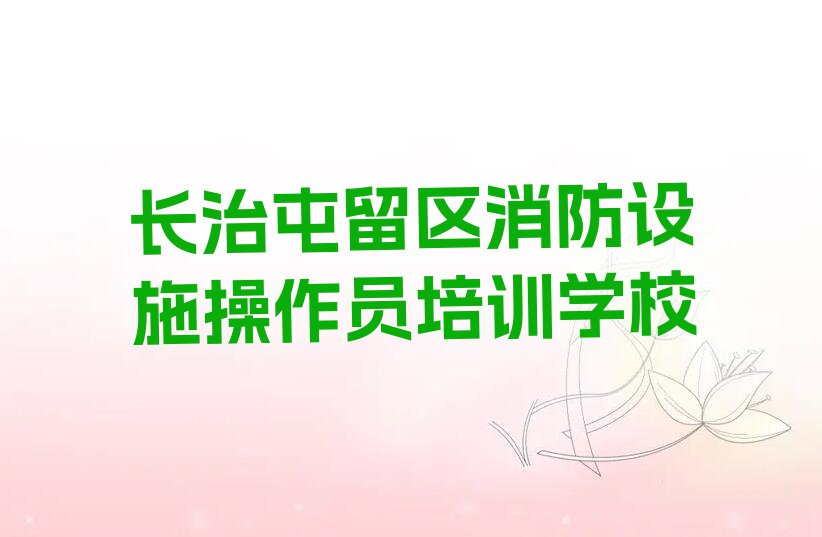 2023年长治路村乡附近消防设施操作员培训排行榜名单总览公布