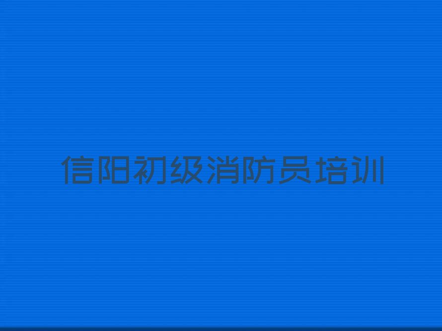 信阳初级消防员学校价位,信阳浉河区初级消防员学校价位