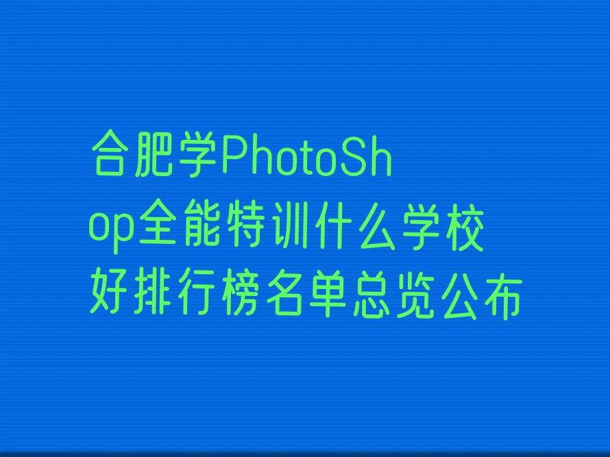 合肥学PhotoShop全能特训什么学校好排行榜名单总览公布