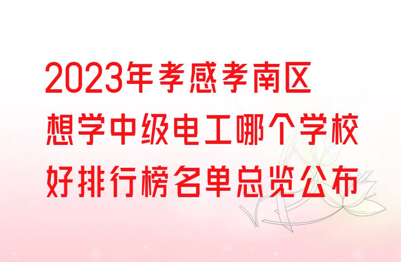 2023年孝感孝南区想学中级电工哪个学校好排行榜名单总览公布