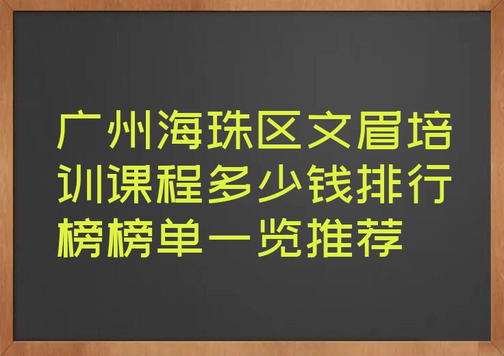 广州海珠区文眉培训课程多少钱排行榜榜单一览推荐