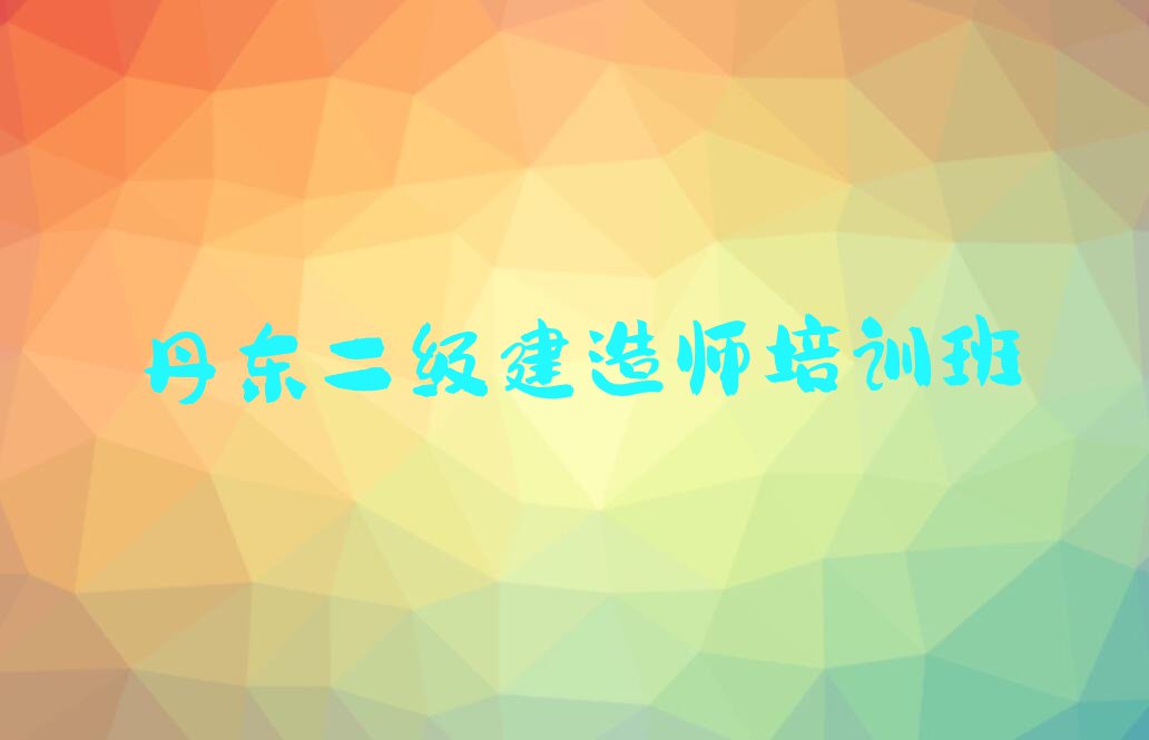 2023丹东西城街道二级建造师培训学校哪家好排行榜名单总览公布