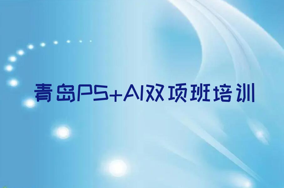 2023年青岛虎山路学PS+AI双项班多少钱排行榜按口碑排名一览表