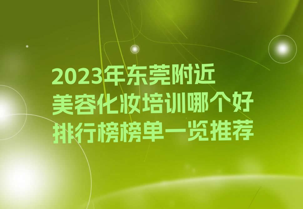 2023年东莞附近美容化妆培训哪个好排行榜榜单一览推荐