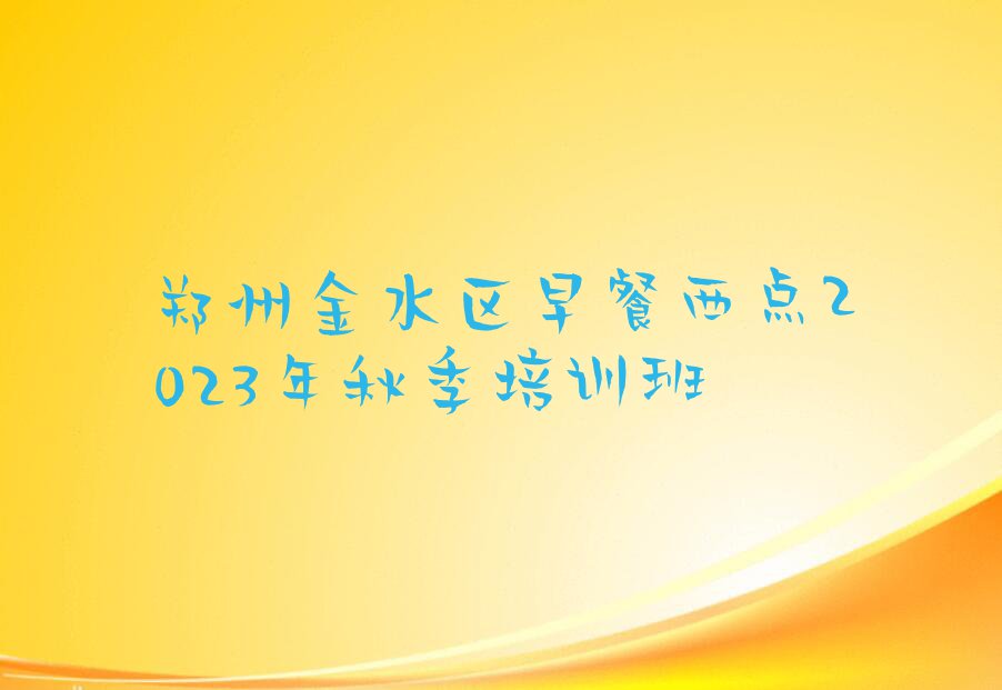 郑州金水区早餐西点2023年秋季培训班