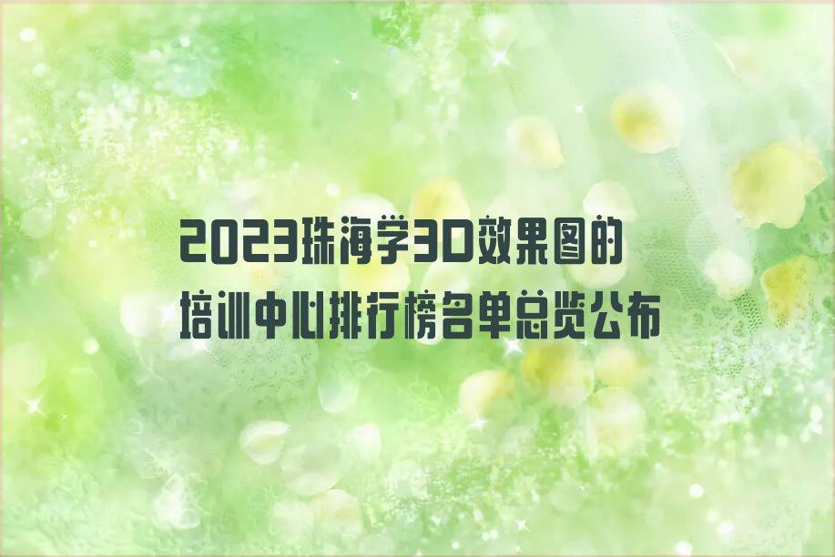 2023珠海学3D效果图的培训中心排行榜名单总览公布