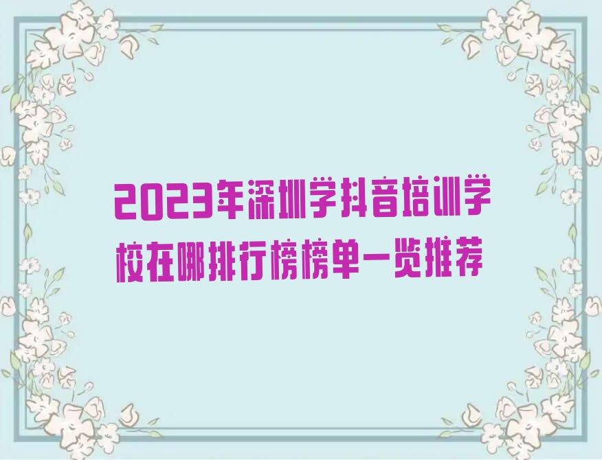 2023年深圳学抖音培训学校在哪排行榜榜单一览推荐