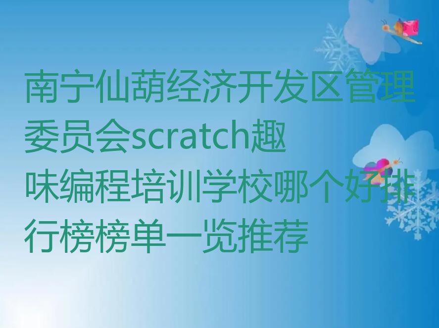 南宁仙葫经济开发区管理委员会scratch趣味编程培训学校哪个好排行榜榜单一览推荐