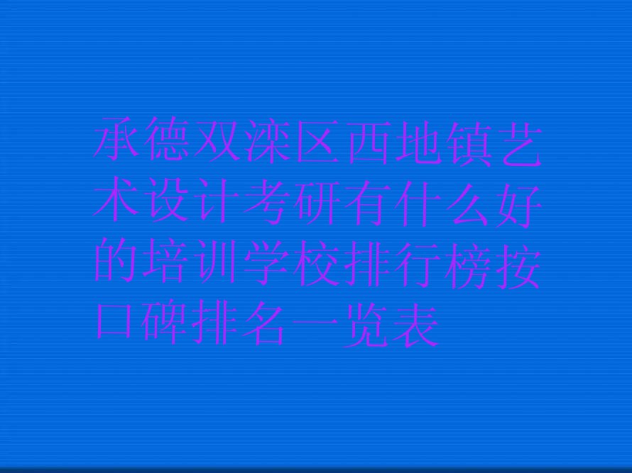 承德双滦区西地镇艺术设计考研有什么好的培训学校排行榜按口碑排名一览表