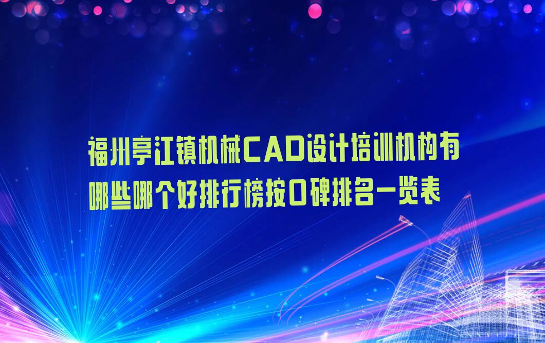 福州亭江镇机械CAD设计培训机构有哪些哪个好排行榜按口碑排名一览表