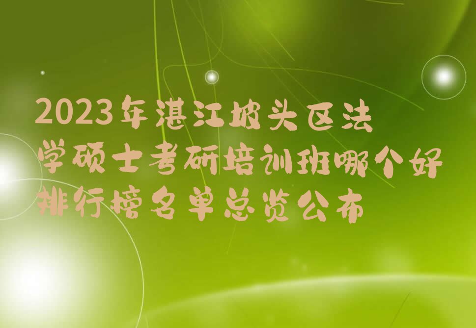 2023年湛江坡头区法学硕士考研培训班哪个好排行榜名单总览公布