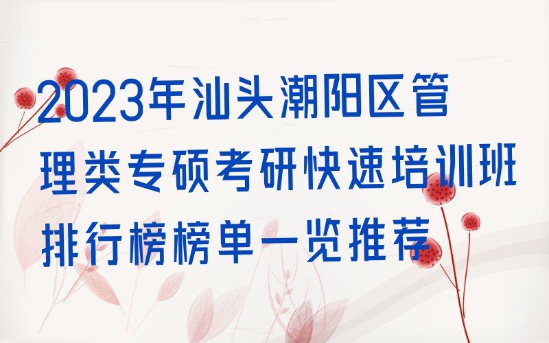 2023年汕头潮阳区管理类专硕考研快速培训班排行榜榜单一览推荐