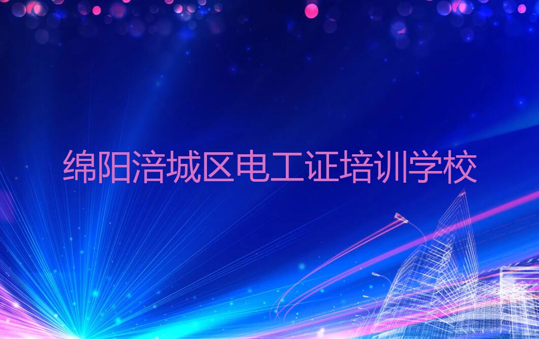 2023绵阳哪个培训班学电工证比较好,绵阳涪城区哪个培训班学电工证