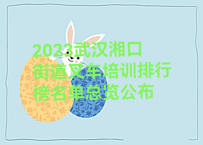 2023武汉湘口街道叉车培训排行榜名单总览公布