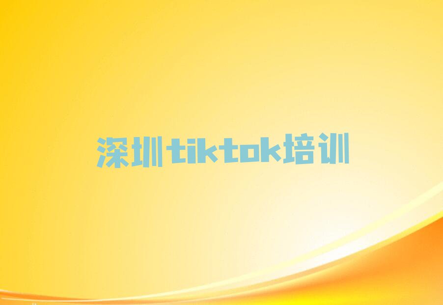 2023年深圳正规tiktok培训学校排行榜榜单一览推荐