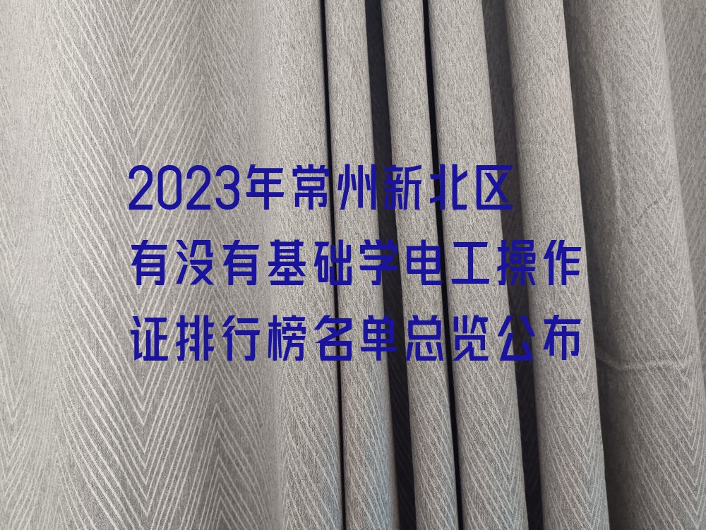 2023年常州新北区有没有基础学电工操作证排行榜名单总览公布