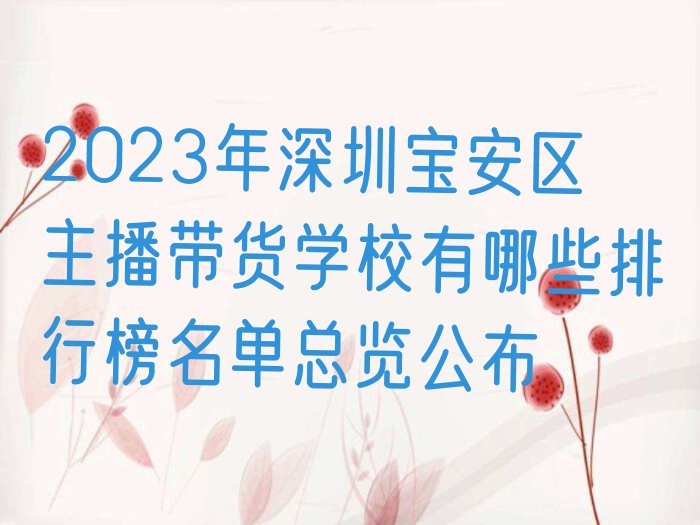 2023年深圳宝安区主播带货学校有哪些排行榜名单总览公布