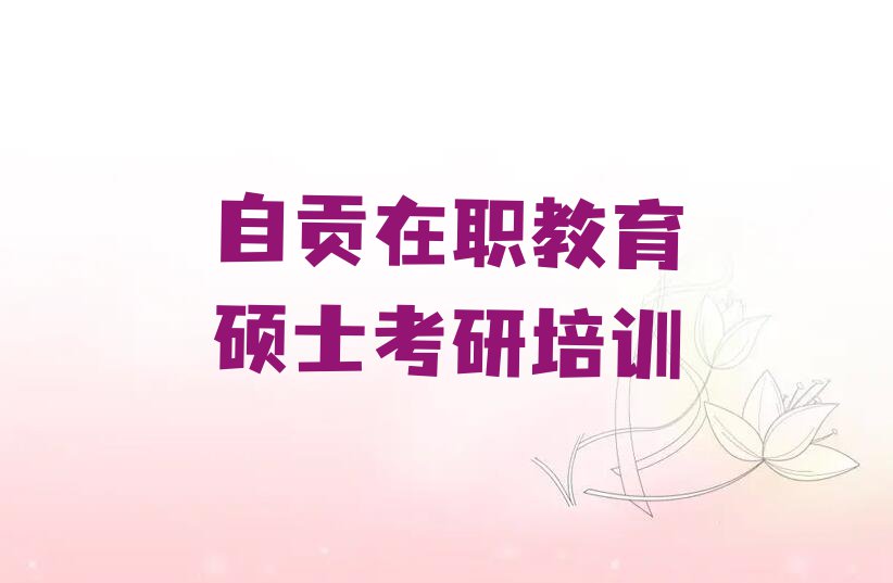 自贡自流井区在职教育硕士考研在哪里学排行榜名单总览公布