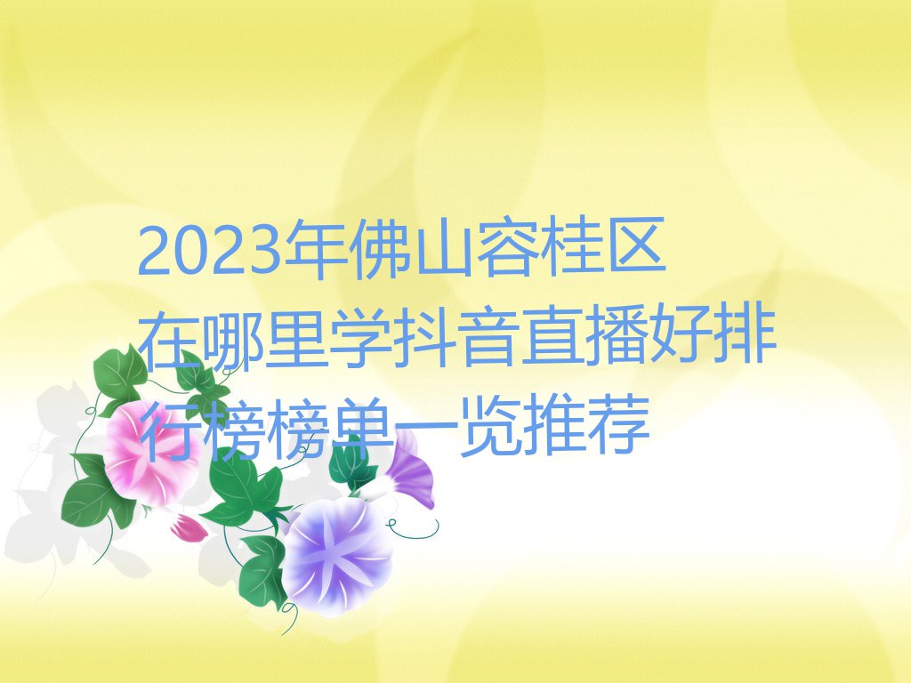 2023年佛山容桂区在哪里学抖音直播好排行榜榜单一览推荐