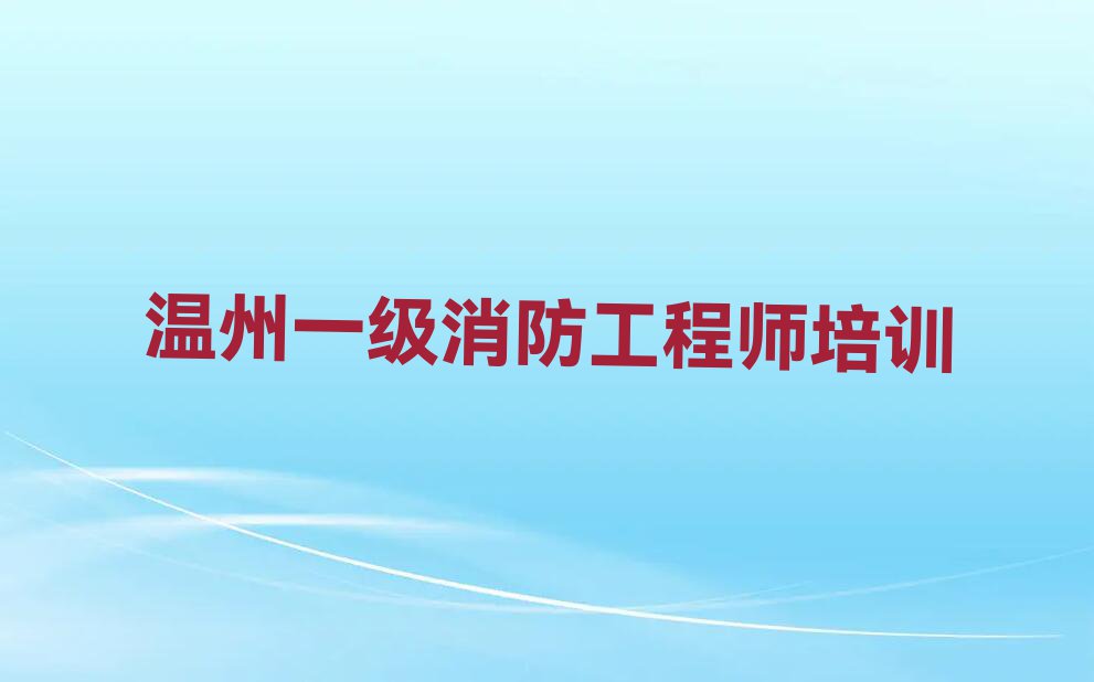 温州十大一级消防工程师培训班排名排行榜榜单一览推荐