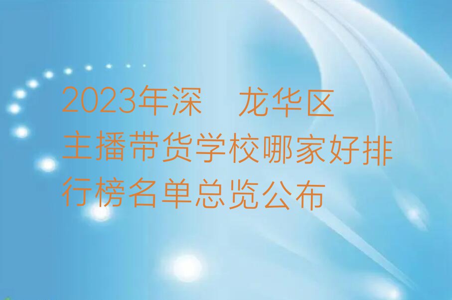 2023年深圳龙华区主播带货学校哪家好排行榜名单总览公布