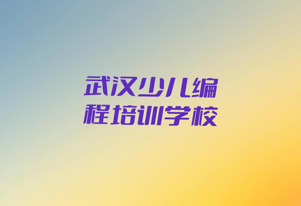 2023年武汉韩家墩街道一般学幼儿编程多少钱学费排行榜按口碑排名一览表