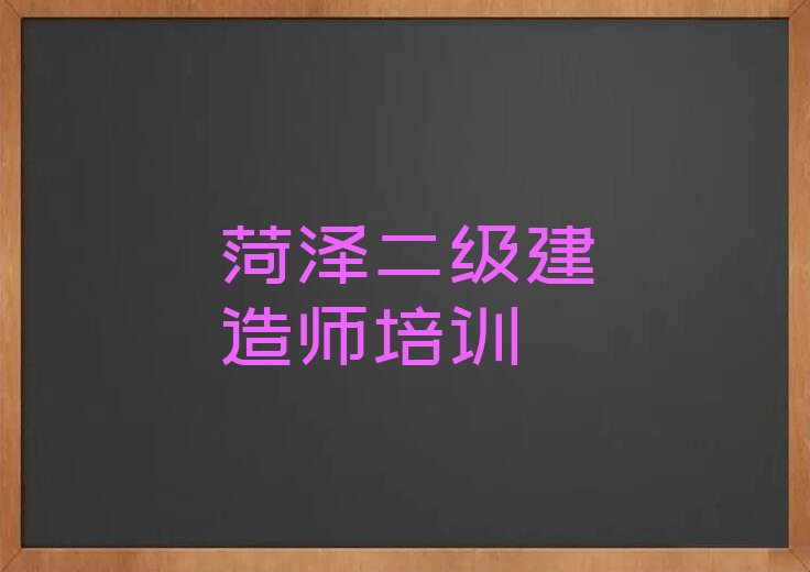 2023年菏泽孟海镇学二级建造师到哪里好排行榜名单总览公布