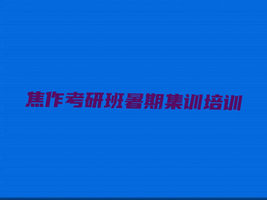 2023年焦作中站区考研班暑期集训学校哪家好排行榜榜单一览推荐