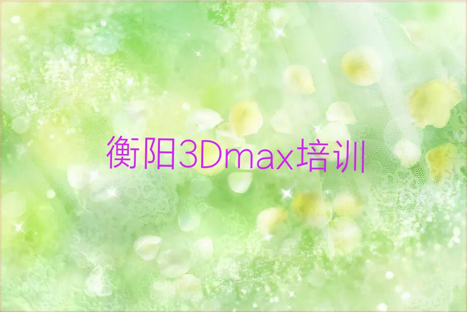 2023衡阳东风路3Dmax培训多少钱排行榜名单总览公布